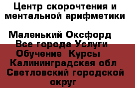 Центр скорочтения и ментальной арифметики «Маленький Оксфорд» - Все города Услуги » Обучение. Курсы   . Калининградская обл.,Светловский городской округ 